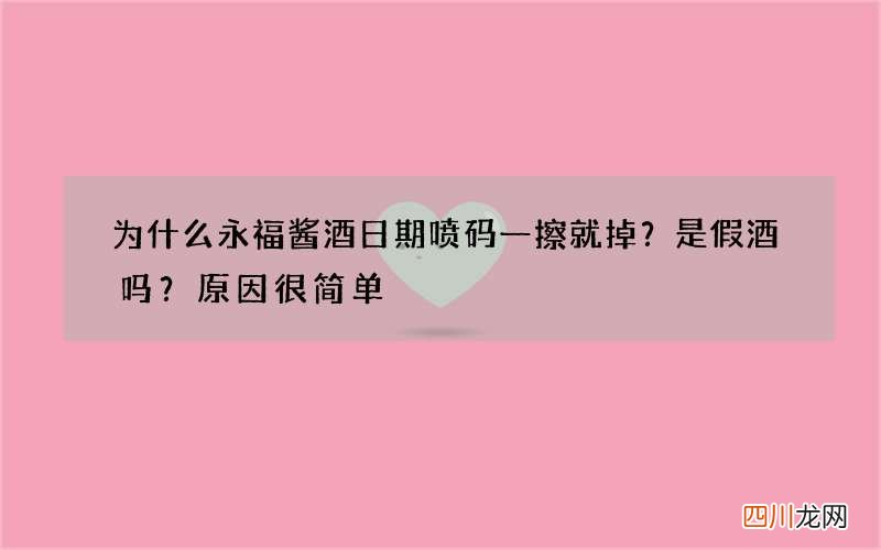 为什么永福酱酒日期喷码一擦就掉？是假酒吗？原因很简单