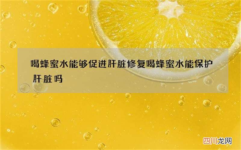 喝蜂蜜水能够促进肝脏修复 喝蜂蜜水能保护肝脏吗