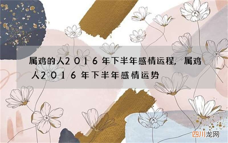 属鸡的人2016年下半年感情运程,属鸡人2016年下半年感情运势