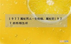 1977属蛇男人一生婚姻，属蛇是1977 的婚姻怎样