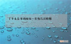 1965年的蛇女一生有几次婚姻，77年的女蛇一生有几次婚姻