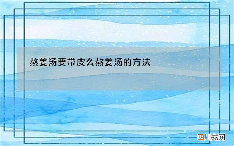 熬姜汤要带皮么 熬姜汤的方法