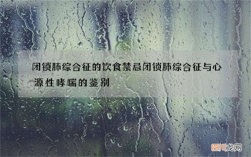 闭锁肺综合征的饮食禁忌 闭锁肺综合征与心源性哮喘的鉴别