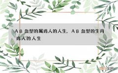 AB血型的属鸡人的人生,AB血型的生肖鸡人的人生