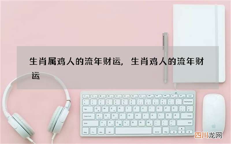 生肖属鸡人的流年财运,生肖鸡人的流年财运
