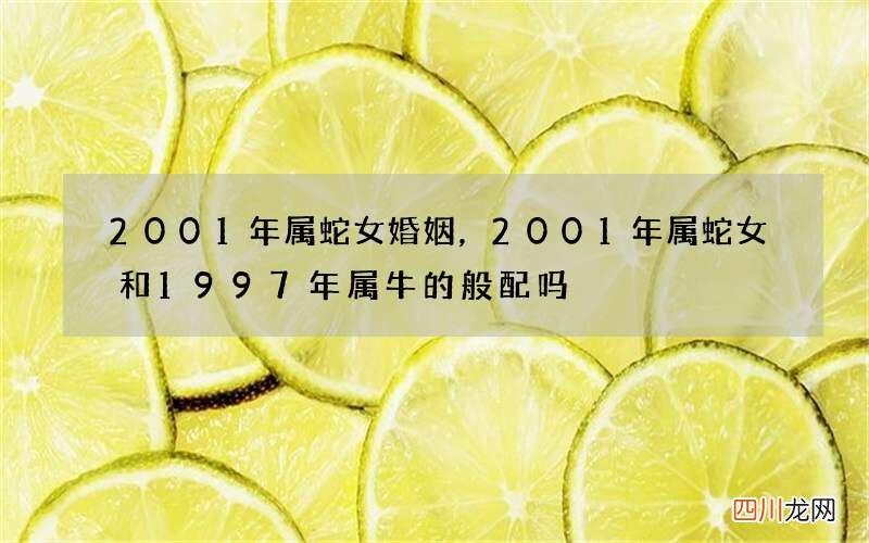 2001年属蛇女婚姻，2001年属蛇女和1997年属牛的般配吗