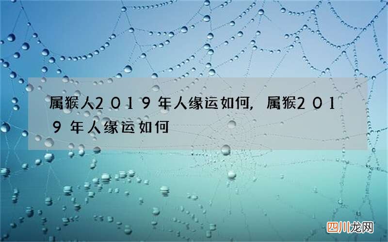 属猴人2019年人缘运如何,属猴2019年人缘运如何