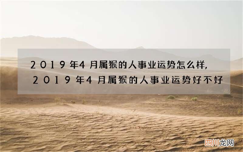 2019年4月属猴的人事业运势怎么样,2019年4月属猴的人事业运势好不好