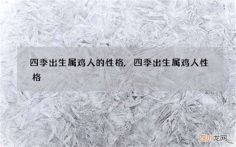 四季出生属鸡人的性格,四季出生属鸡人性格