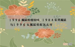1996属鼠婚姻如何，1984年男属鼠与1996女属鼠婚配怎么样