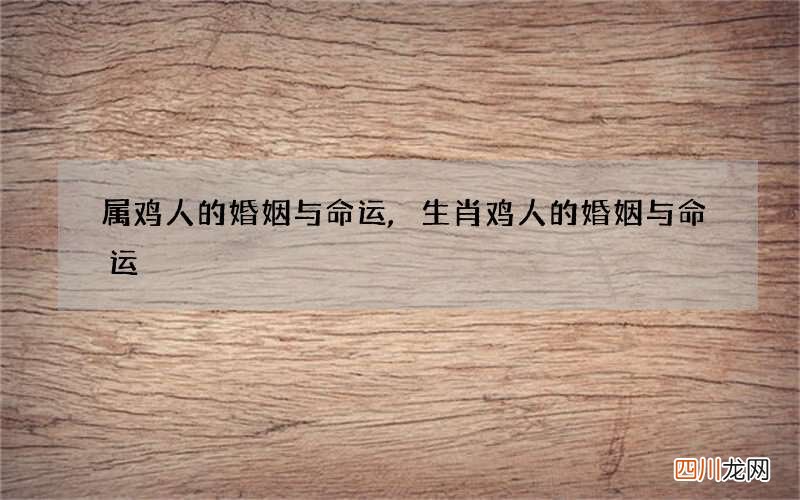 属鸡人的婚姻与命运,生肖鸡人的婚姻与命运