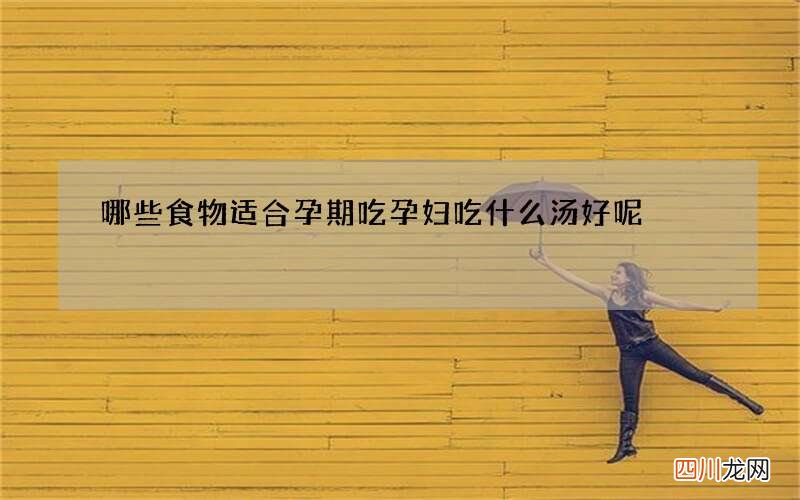 哪些食物适合孕期吃 孕妇吃什么汤好呢