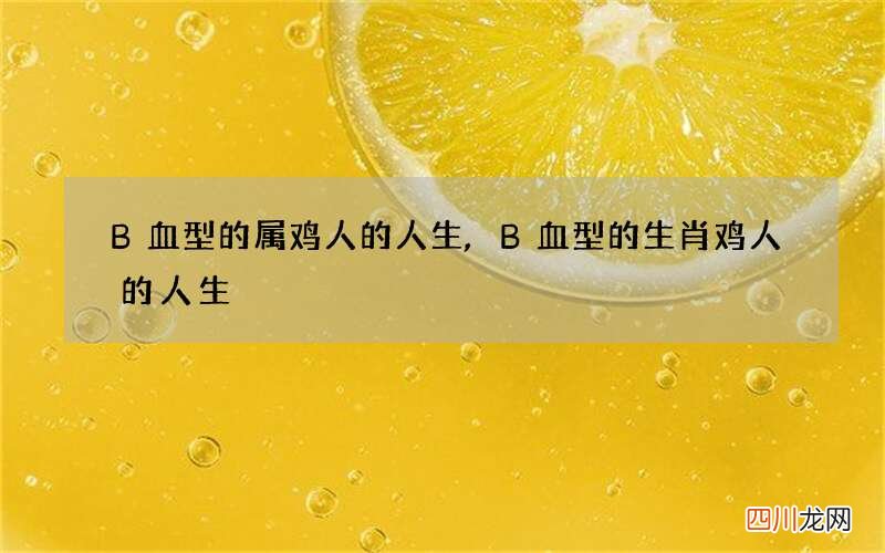 B血型的属鸡人的人生,B血型的生肖鸡人的人生