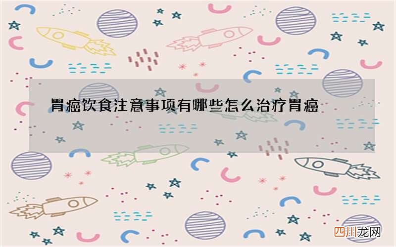 胃癌饮食注意事项有哪些 怎么治疗胃癌
