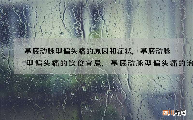 基底动脉型偏头痛的原因和症状,基底动脉型偏头痛的饮食宜忌,基底动脉型偏头痛的治疗