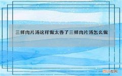 三鲜肉片汤这样做太香了 三鲜肉片汤怎么做