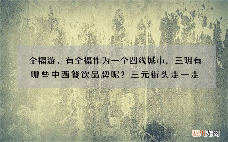 全福游、有全福作为一个四线城市，三明有哪些中西餐饮品牌呢？三元街头走一走