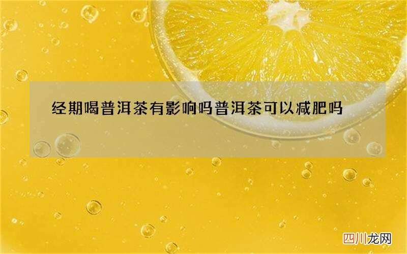 经期喝普洱茶有影响吗 普洱茶可以减肥吗