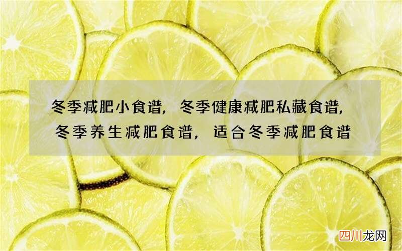 冬季减肥小食谱,冬季健康减肥私藏食谱,冬季养生减肥食谱,适合冬季减肥食谱
