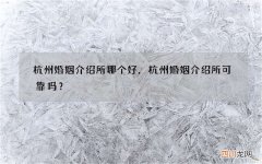 杭州婚姻介绍所哪个好，杭州婚姻介绍所可靠吗？