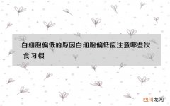 白细胞偏低的原因 白细胞偏低应注意哪些饮食习惯