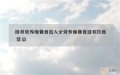 推荐营养晚餐食谱大全 营养晚餐食谱和饮食禁忌