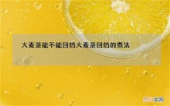 大麦茶能不能回奶 大麦茶回奶的煮法