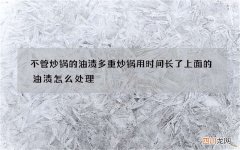 不管炒锅的油渍多重 炒锅用时间长了上面的油渍怎么处理