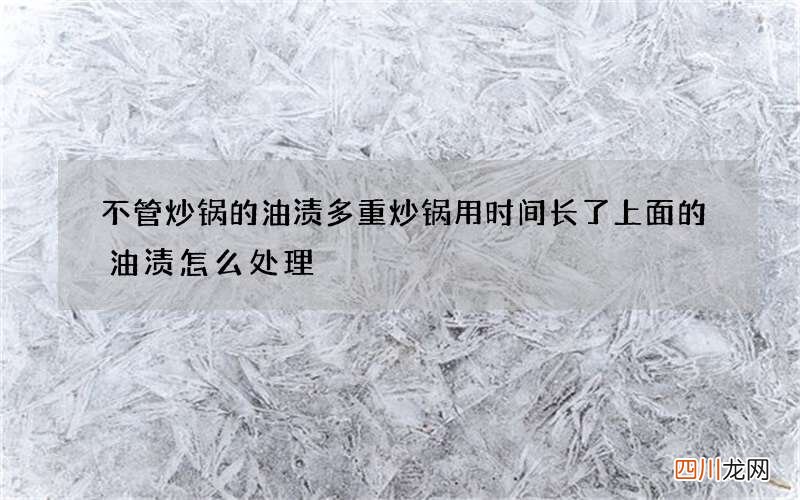 不管炒锅的油渍多重 炒锅用时间长了上面的油渍怎么处理