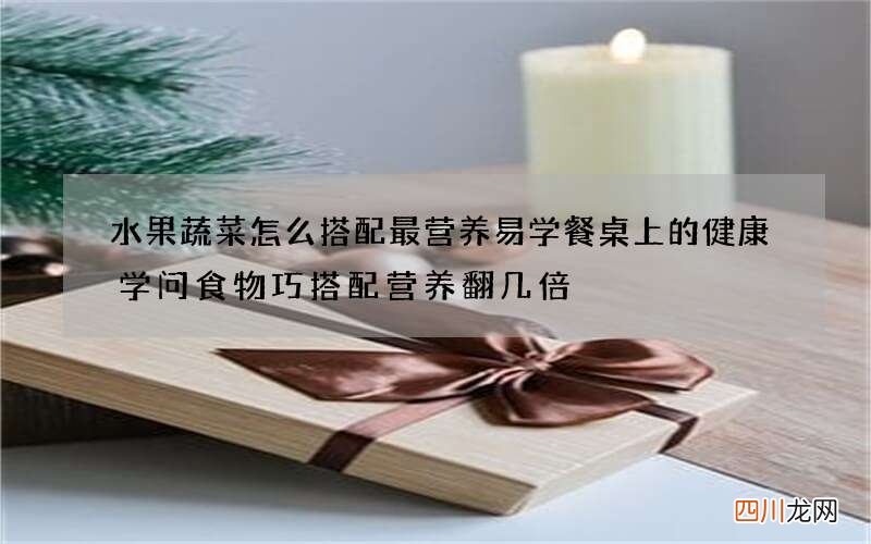 水果蔬菜怎么搭配最营养 易学餐桌上的健康学问食物巧搭配营养翻几倍