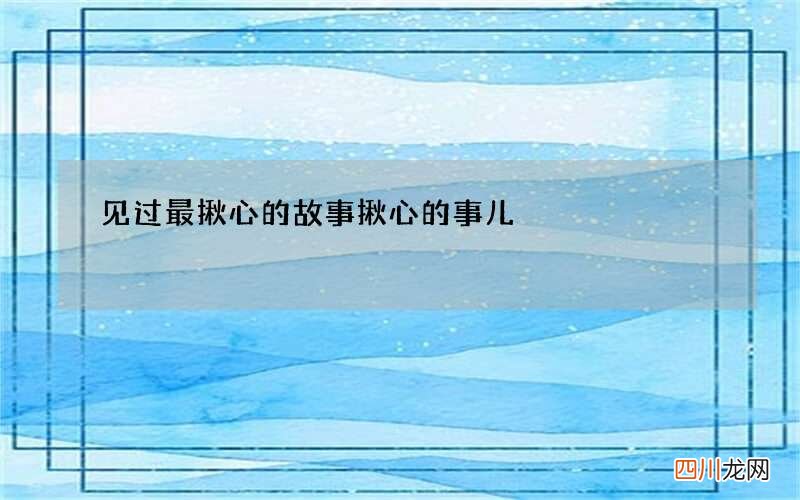 见过最揪心的故事 揪心的事儿