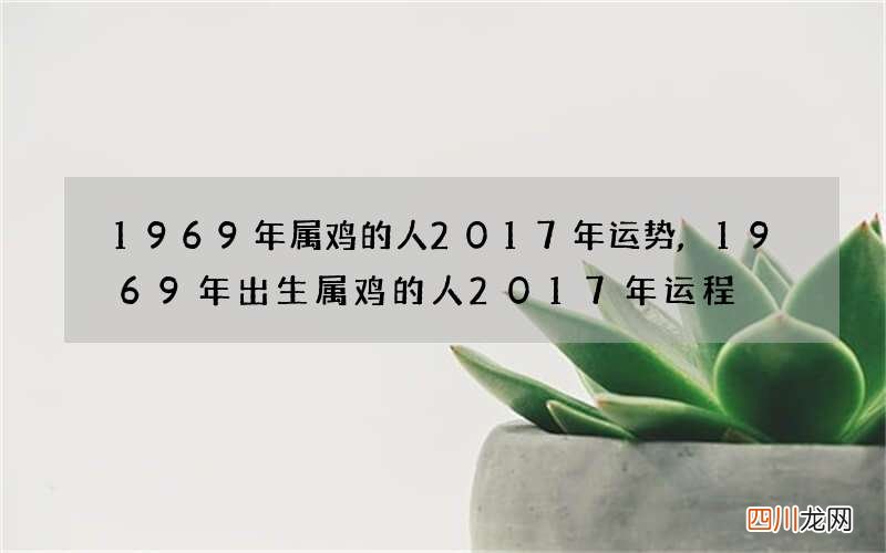 1969年属鸡的人2017年运势,1969年出生属鸡的人2017年运程