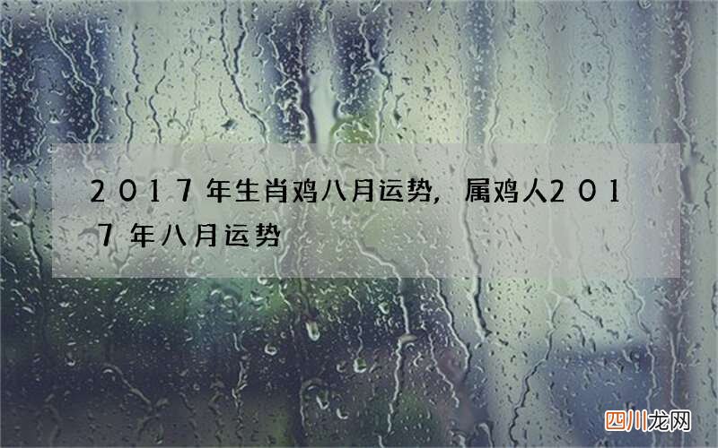 2017年生肖鸡八月运势,属鸡人2017年八月运势