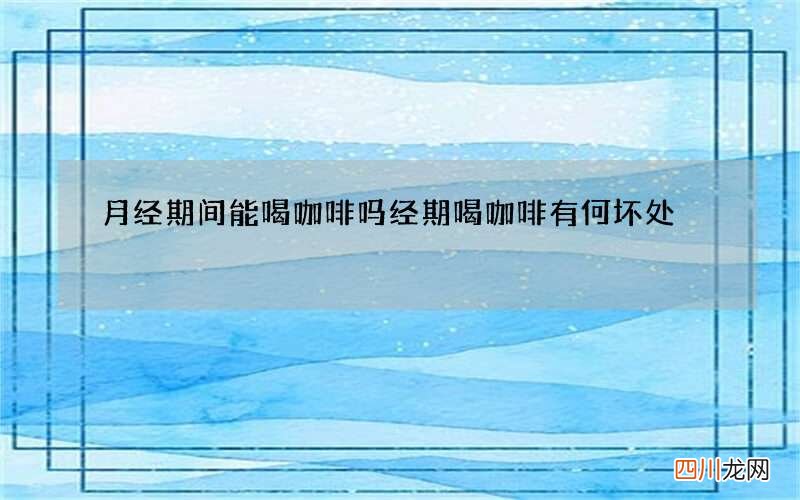 月经期间能喝咖啡吗 经期喝咖啡有何坏处