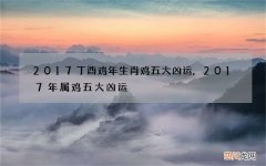 2017丁酉鸡年生肖鸡五大凶运,2017年属鸡五大凶运