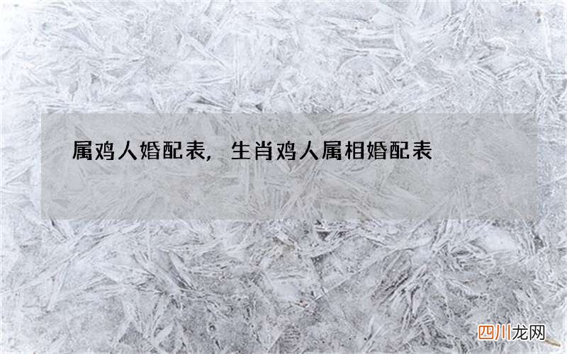 属鸡人婚配表,生肖鸡人属相婚配表