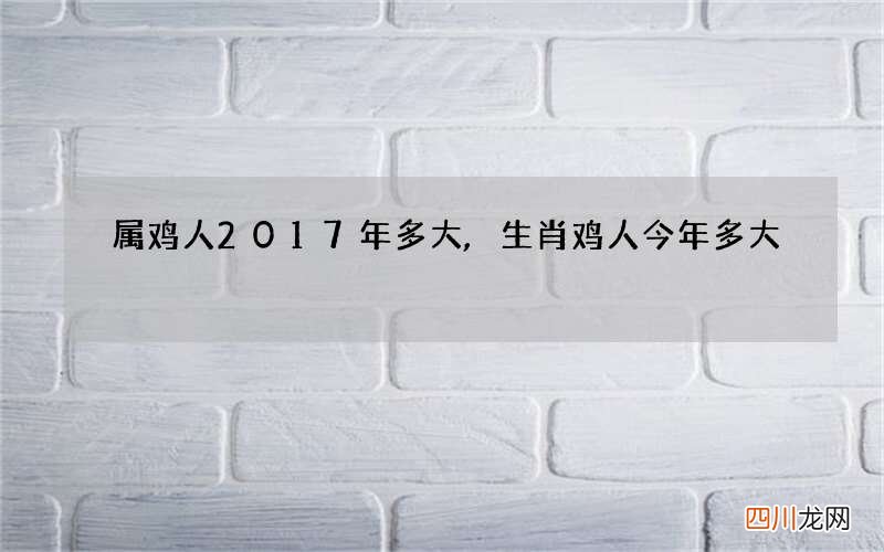属鸡人2017年多大,生肖鸡人今年多大