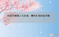 好运不断的三大生肖,哪些生肖好运不断