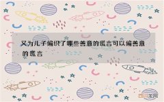 又为儿子编织了哪些善意的谎言 可以编善意的谎言