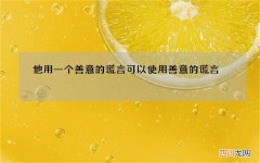 他用一个善意的谎言 可以使用善意的谎言
