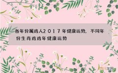 各年份属鸡人2017年健康运势,不同年份生肖鸡鸡年健康运势