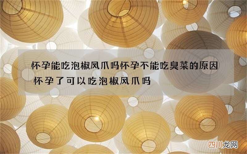 怀孕能吃泡椒凤爪吗 怀孕不能吃臭菜的原因怀孕了可以吃泡椒凤爪吗