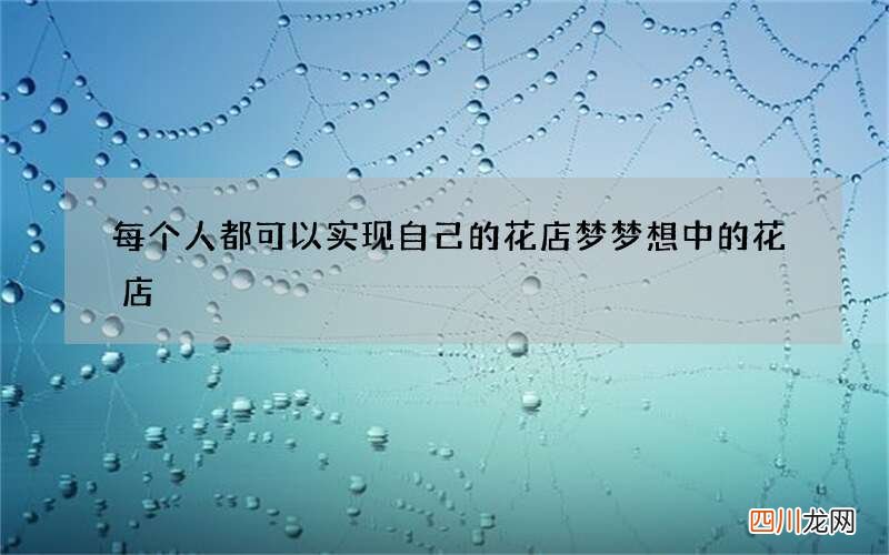 每个人都可以实现自己的花店梦 梦想中的花店