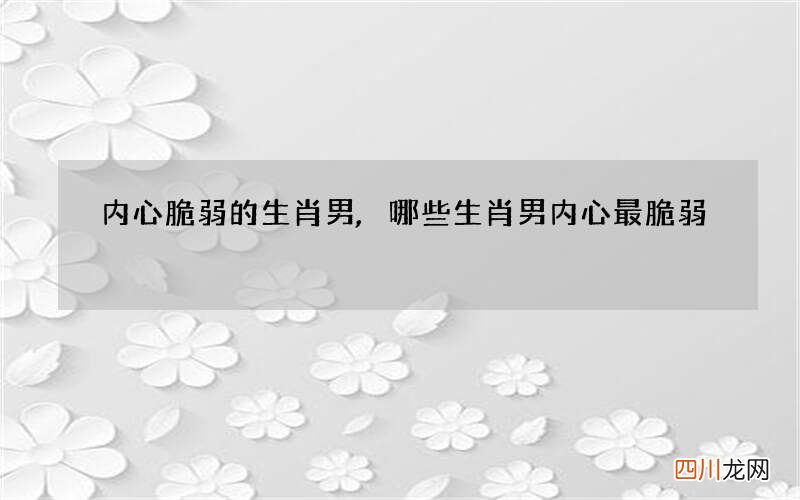 内心脆弱的生肖男,哪些生肖男内心最脆弱