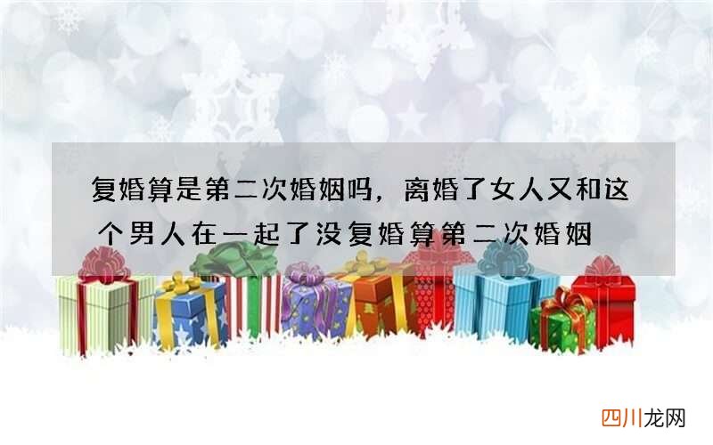 复婚算是第二次婚姻吗，离婚了女人又和这个男人在一起了没复婚算第二次婚姻