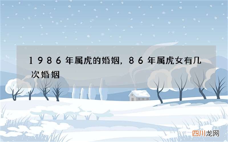 1986年属虎的婚姻，86年属虎女有几次婚姻