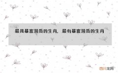 最具暴富潜质的生肖,最有暴富潜质的生肖