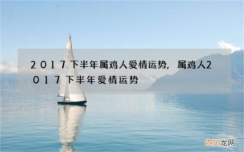 2017下半年属鸡人爱情运势,属鸡人2017下半年爱情运势
