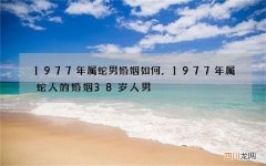 1977年属蛇男婚姻如何，1977年属蛇人的婚姻38岁人男