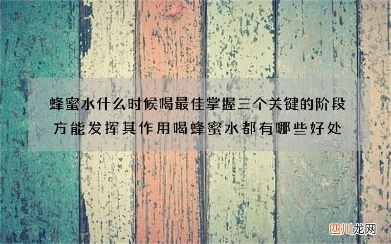 蜂蜜水什么时候喝最佳 掌握三个关键的阶段方能发挥其作用喝蜂蜜水都有哪些好处